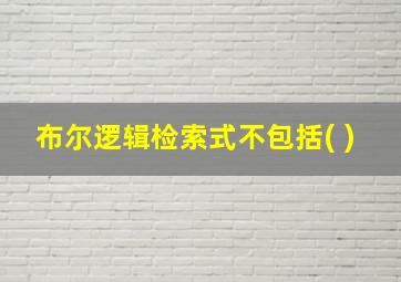 布尔逻辑检索式不包括( )